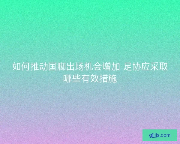 如何推动国脚出场机会增加 足协应采取哪些有效措施