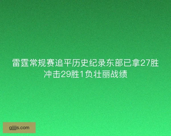 雷霆常规赛追平历史纪录东部已拿27胜冲击29胜1负壮丽战绩