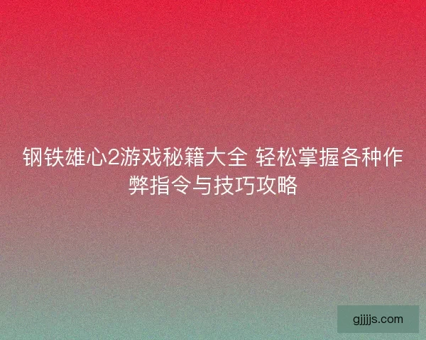 钢铁雄心2游戏秘籍大全 轻松掌握各种作弊指令与技巧攻略