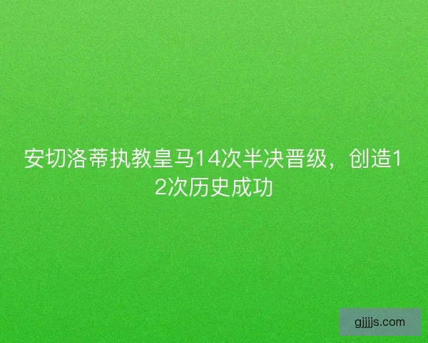 安切洛蒂执教皇马14次半决晋级，创造12次历史成功
